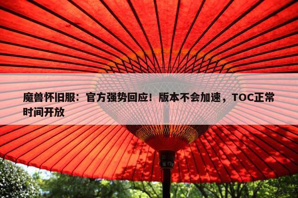 魔兽怀旧服：官方强势回应！版本不会加速，TOC正常时间开放