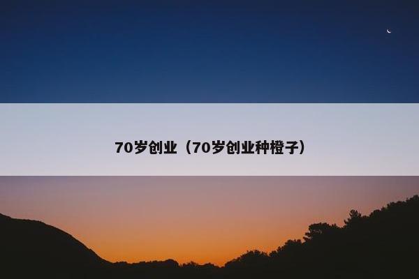 70岁创业（70岁创业种橙子）