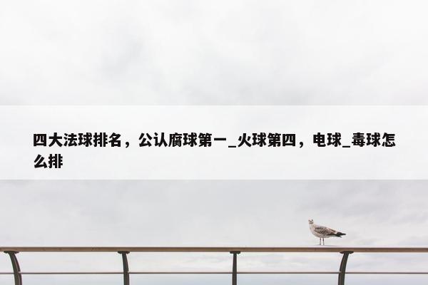 四大法球排名，公认腐球第一_火球第四，电球_毒球怎么排