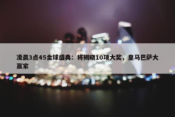 凌晨3点45金球盛典：将揭晓10项大奖，皇马巴萨大赢家