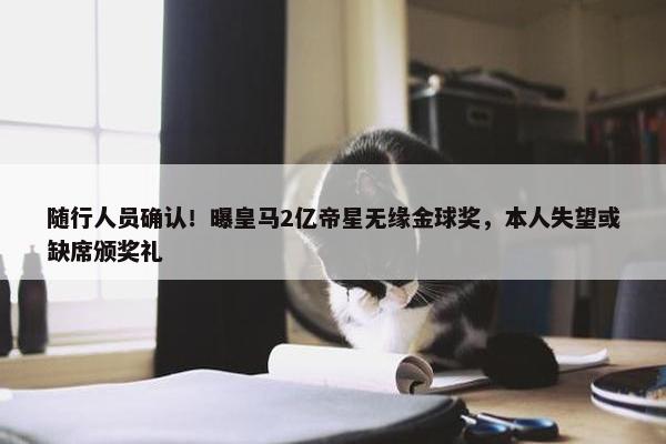 随行人员确认！曝皇马2亿帝星无缘金球奖，本人失望或缺席颁奖礼