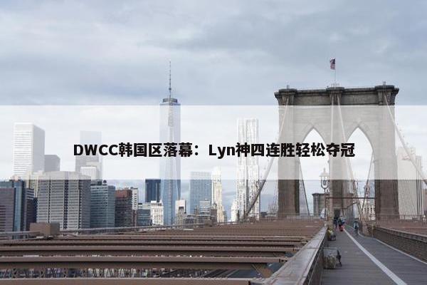 DWCC韩国区落幕：Lyn神四连胜轻松夺冠