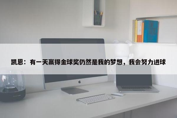 凯恩：有一天赢得金球奖仍然是我的梦想，我会努力进球