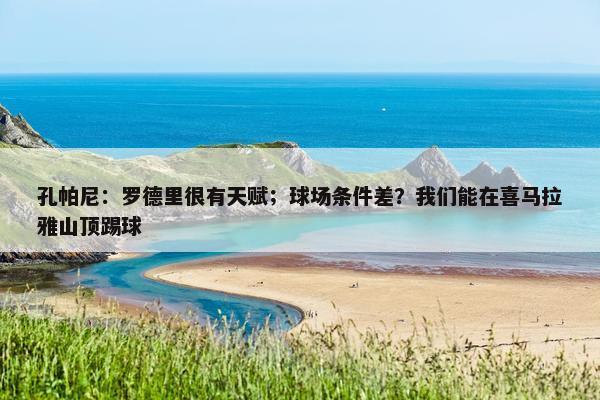 孔帕尼：罗德里很有天赋；球场条件差？我们能在喜马拉雅山顶踢球