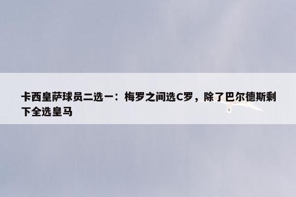 卡西皇萨球员二选一：梅罗之间选C罗，除了巴尔德斯剩下全选皇马