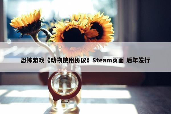 恐怖游戏《动物使用协议》Steam页面 后年发行