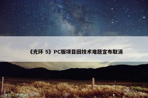 《光环 5》PC版项目因技术难题宣布取消