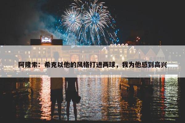 阿隆索：希克以他的风格打进两球，我为他感到高兴