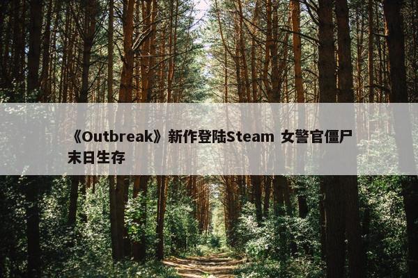 《Outbreak》新作登陆Steam 女警官僵尸末日生存