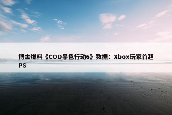 博主爆料《COD黑色行动6》数据：Xbox玩家首超PS