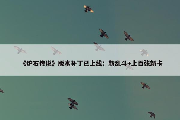 《炉石传说》版本补丁已上线：新乱斗+上百张新卡