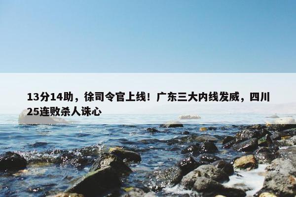 13分14助，徐司令官上线！广东三大内线发威，四川25连败杀人诛心