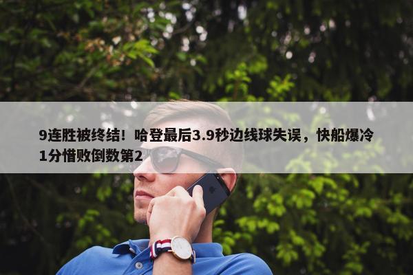 9连胜被终结！哈登最后3.9秒边线球失误，快船爆冷1分惜败倒数第2