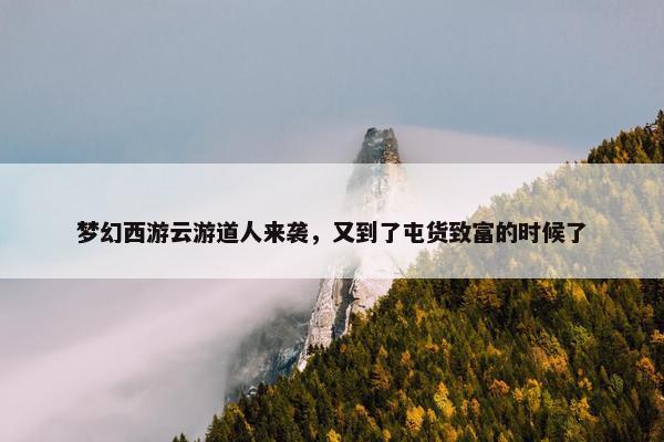 梦幻西游云游道人来袭，又到了屯货致富的时候了