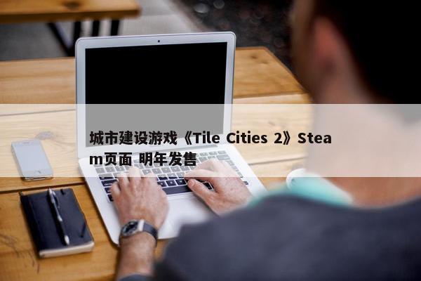 城市建设游戏《Tile Cities 2》Steam页面 明年发售