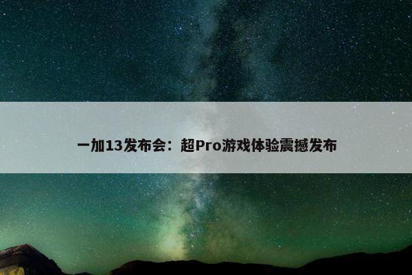 一加13发布会：超Pro游戏体验震撼发布