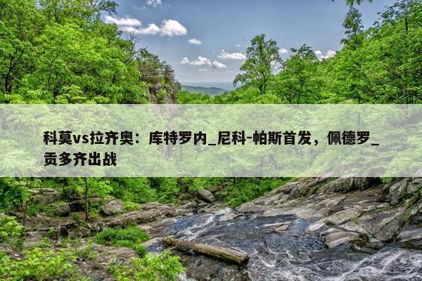 科莫vs拉齐奥：库特罗内_尼科-帕斯首发，佩德罗_贡多齐出战