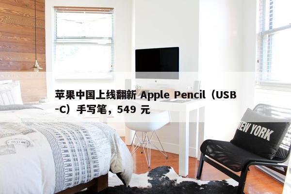 苹果中国上线翻新 Apple Pencil（USB-C）手写笔，549 元