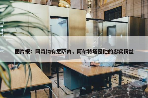 图片报：阿森纳有意萨内，阿尔特塔是他的忠实粉丝