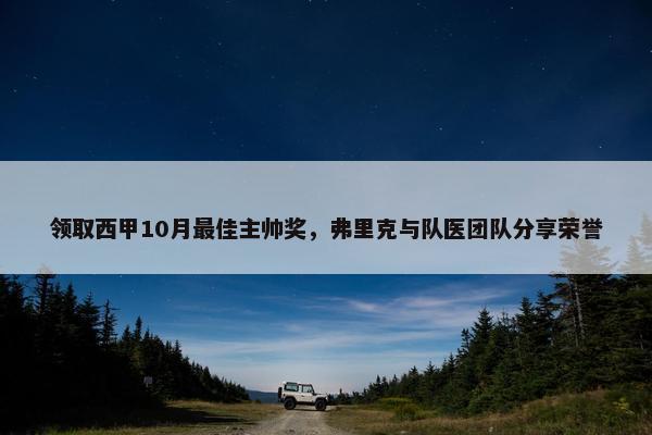 领取西甲10月最佳主帅奖，弗里克与队医团队分享荣誉