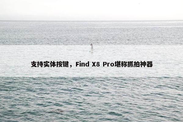 支持实体按键，Find X8 Pro堪称抓拍神器