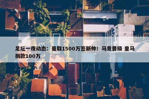 足坛一夜动态：曼联1500万签新帅！马竞晋级 皇马捐款100万