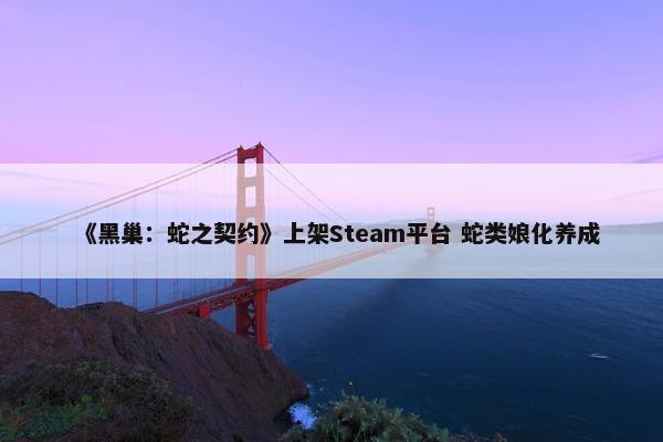 《黑巢：蛇之契约》上架Steam平台 蛇类娘化养成