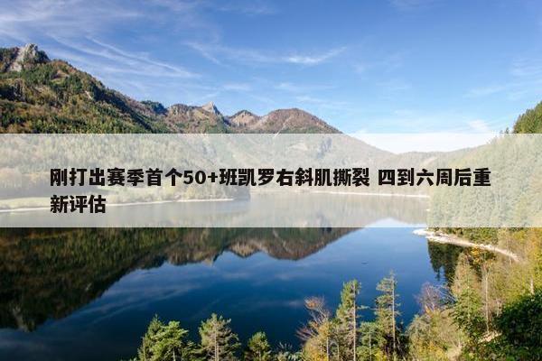 刚打出赛季首个50+班凯罗右斜肌撕裂 四到六周后重新评估