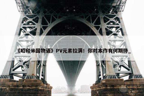 《昭和米国物语》PV元素拉满！你对本作有何期待_