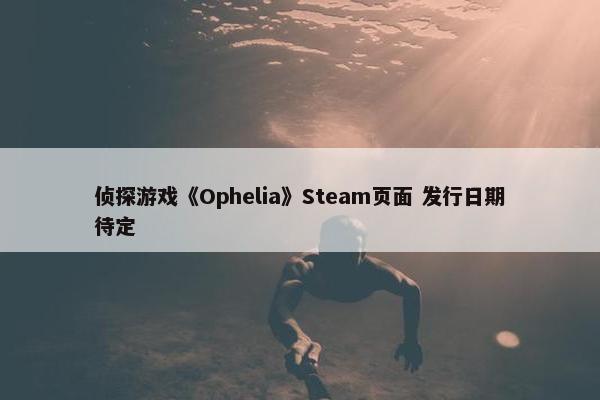 侦探游戏《Ophelia》Steam页面 发行日期待定