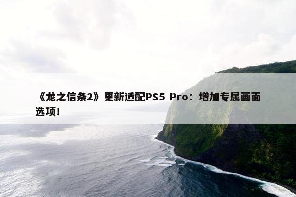 《龙之信条2》更新适配PS5 Pro：增加专属画面选项！