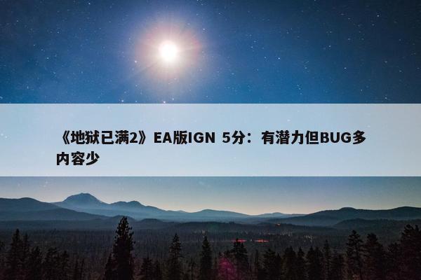 《地狱已满2》EA版IGN 5分：有潜力但BUG多内容少