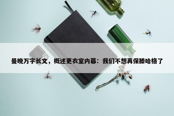 曼晚万字长文，概述更衣室内幕：我们不想再保滕哈格了