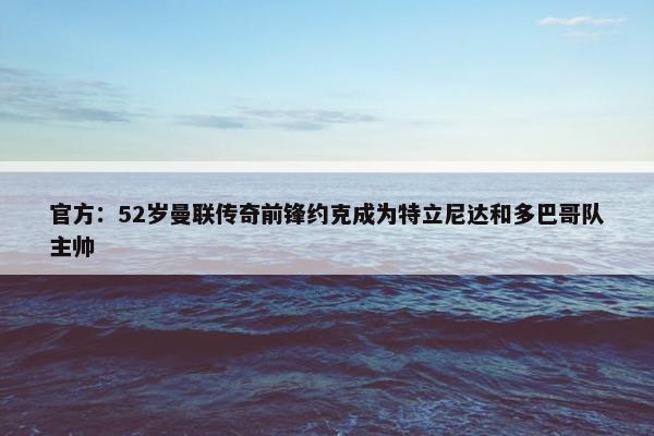 官方：52岁曼联传奇前锋约克成为特立尼达和多巴哥队主帅