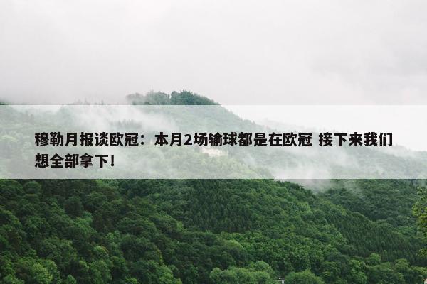 穆勒月报谈欧冠：本月2场输球都是在欧冠 接下来我们想全部拿下！