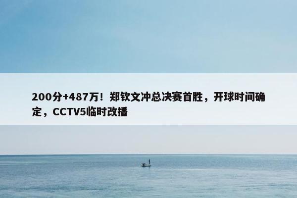 200分+487万！郑钦文冲总决赛首胜，开球时间确定，CCTV5临时改播