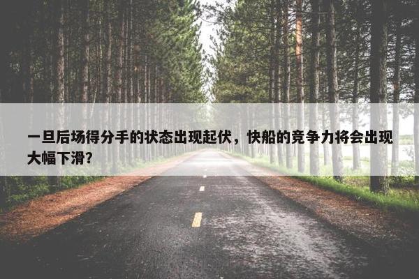 一旦后场得分手的状态出现起伏，快船的竞争力将会出现大幅下滑？