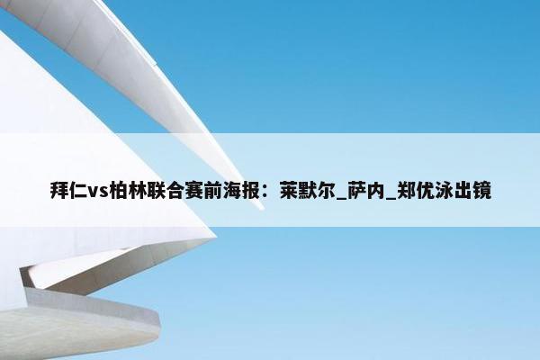 拜仁vs柏林联合赛前海报：莱默尔_萨内_郑优泳出镜