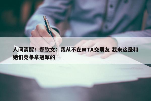 人间清醒！郑钦文：我从不在WTA交朋友 我来这是和她们竞争拿冠军的