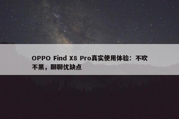 OPPO Find X8 Pro真实使用体验：不吹不黑，聊聊优缺点