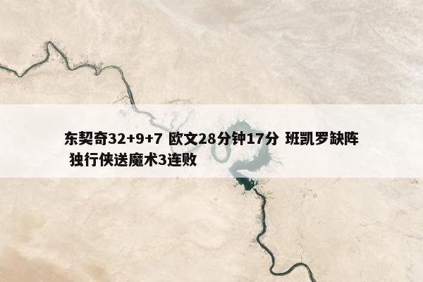 东契奇32+9+7 欧文28分钟17分 班凯罗缺阵 独行侠送魔术3连败