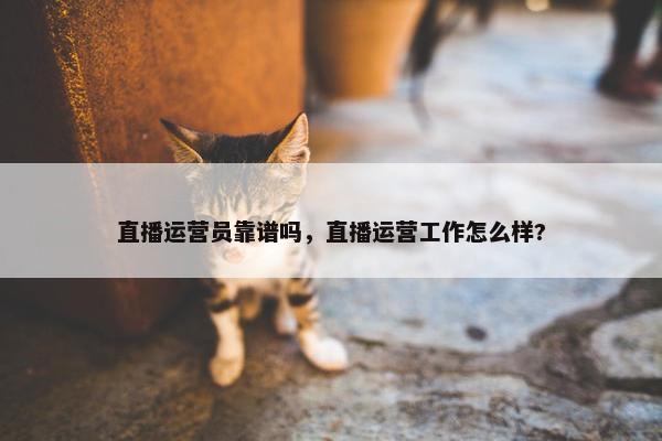 直播运营员靠谱吗，直播运营工作怎么样?