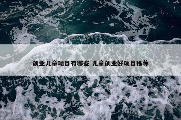 创业儿童项目有哪些 儿童创业好项目推荐