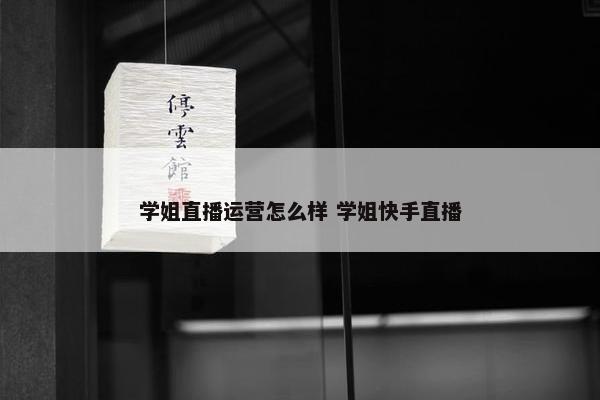 学姐直播运营怎么样 学姐快手直播