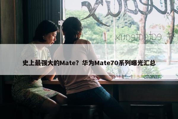 史上最强大的Mate？华为Mate70系列曝光汇总