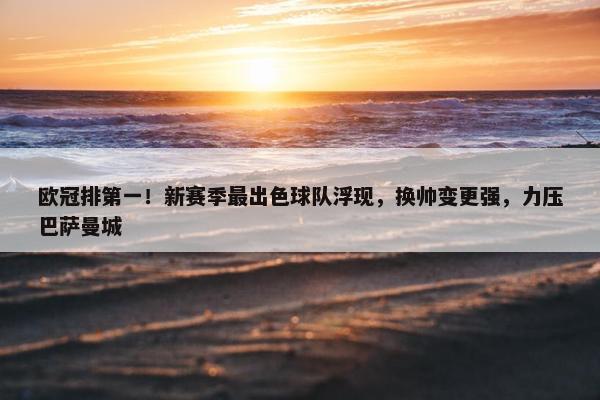 欧冠排第一！新赛季最出色球队浮现，换帅变更强，力压巴萨曼城