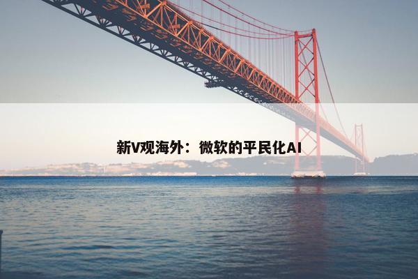 新V观海外：微软的平民化AI