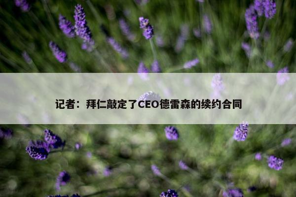 记者：拜仁敲定了CEO德雷森的续约合同