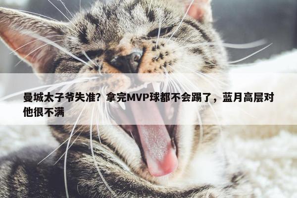 曼城太子爷失准？拿完MVP球都不会踢了，蓝月高层对他很不满