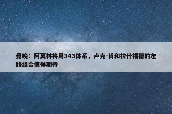 曼晚：阿莫林将用343体系，卢克-肖和拉什福德的左路组合值得期待